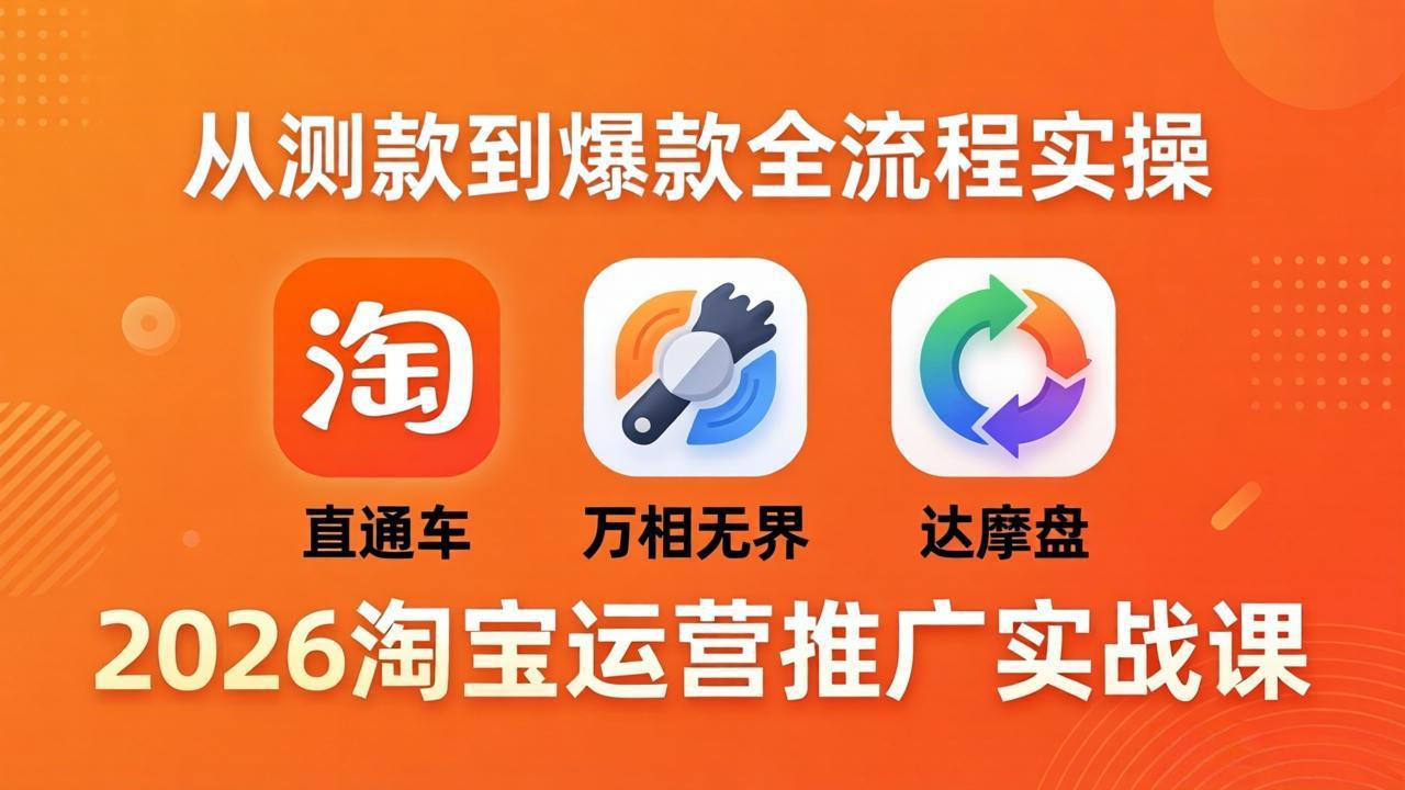 （18126期）2026淘宝运营推广实战课-更新4月20：直通车 + 万相无界 + 达摩盘，从测款到爆款全流程实操 - 臻优资源网