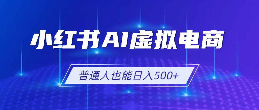 （19230期）小红书AI虚拟电商2.0，AI软件+SEO技术，单店日入500+，可多店铺矩阵放大 - 臻优资源网