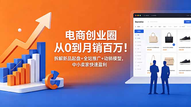 （18831期）电商创业圈从0到月销百万！拆解新品起盘+全站推广+动销模型，中小卖家快速盈利 - 臻优资源网
