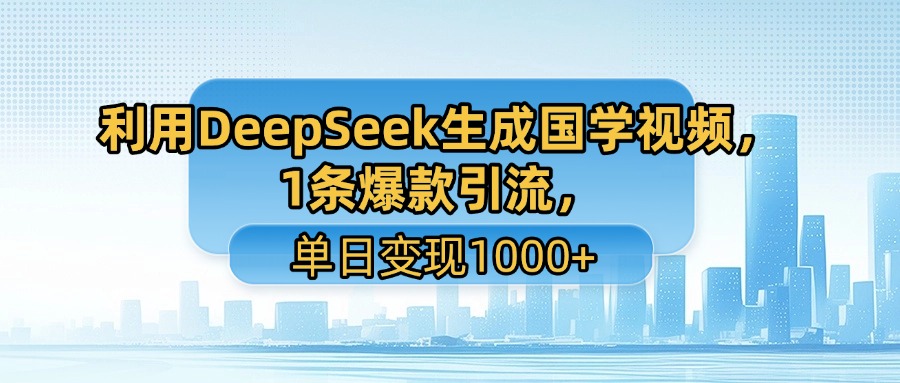 利用DeepSeek生成国学视频，1条爆款引流，单日变现1000+ - 臻优资源网