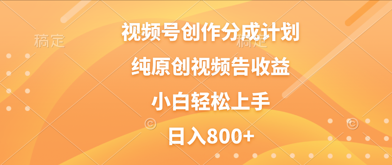 视频号创作分成计划，纯原创视频告收益，新手小白轻松上手，日入800+ - 臻优资源网