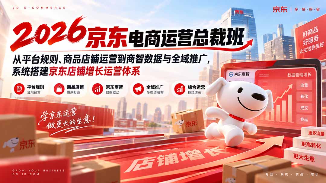 （20416期）2026京东电商运营总裁班：从平台规则、商品店铺运营到商智数据与全域推广，系统搭建京东店铺增长运营体系 - 臻优资源网