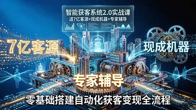 （18013期）智能获客系统2.0实战课：送7亿客源+现成机器+专家辅导，零基础搭建自动化获客变现全流程 - 臻优资源网
