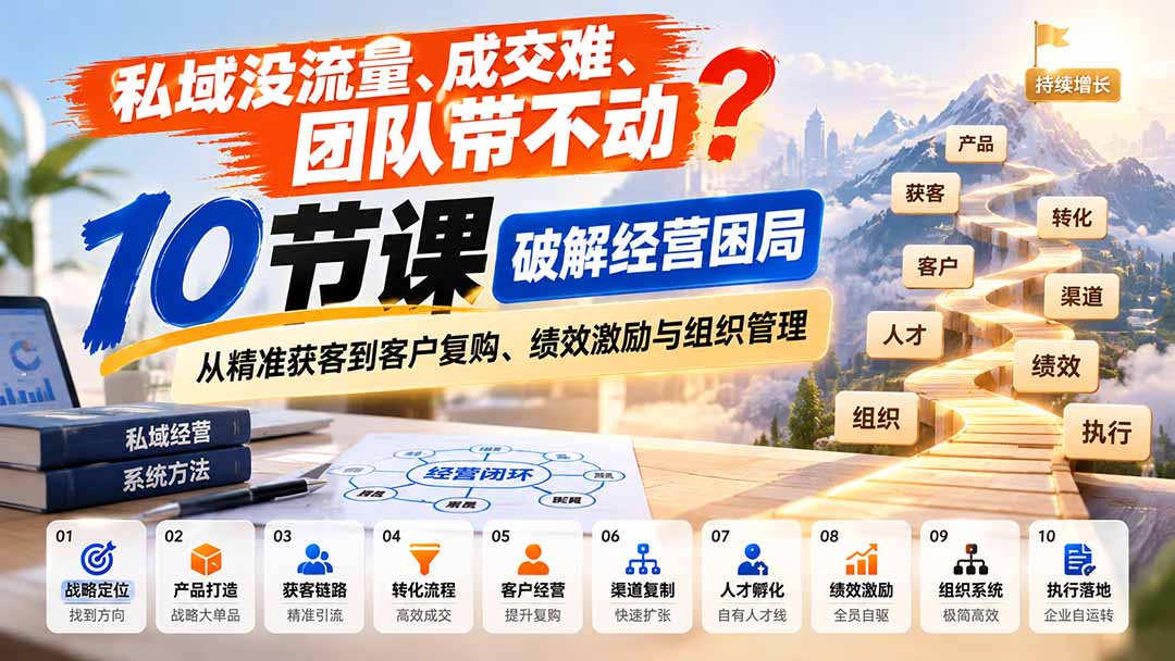 （20931期）私域没流量、成交难、团队带不动？10节课破解经营困局，从精准获客到客户复购、绩效激励与组织管理 - 臻优资源网