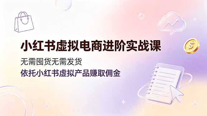 （19151期）小红书虚拟电商进阶实战课，无需囤货无需发货，依托小红书虚拟产品赚取佣金 - 臻优资源网