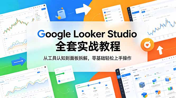 （18833期）Google Looker Studio 全套实战教程，从工具认知到面板拆解，零基础轻松上手操作 - 臻优资源网