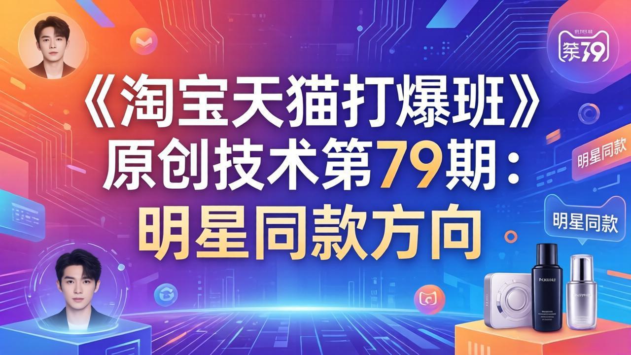 （17739期）《淘宝天猫打爆班》原创技术第79期：明星同款方向 - 臻优资源网