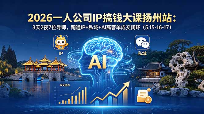 （18587期）2026一人公司IP搞钱大课扬州站：3天2夜7位导师，跑通IP+私域+AI高客单成交闭环（5.15-16-17） - 臻优资源网