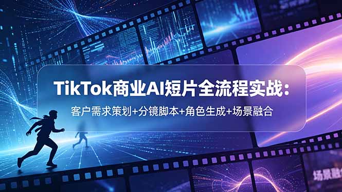 （18678期）TikTok商业AI短片全流程实战：客户需求策划+分镜脚本+角色生成+场景融合 - 臻优资源网