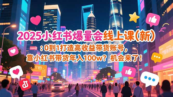 （16989期）2025小红书爆量会线上课(新) ：0到1打造高收益带货账号，靠小红书带货年入100w？机会来了！ - 臻优资源网