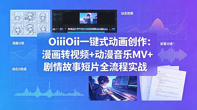 （18679期）OiiOii一键式动画创作：漫画转视频+动漫音乐MV+剧情故事短片全流程实战 - 臻优资源网