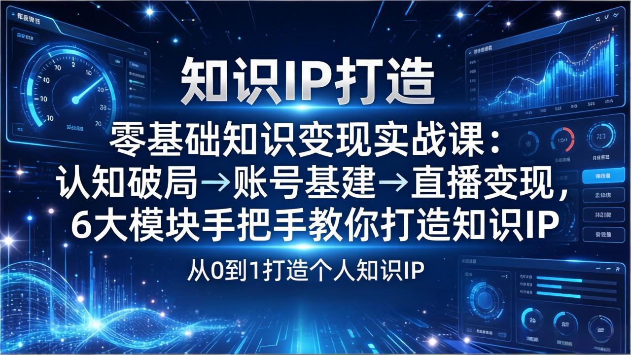 （17741期）零基础知识IP变现实战课：认知破局→账号基建→直播变现，6大模块手把手教你打造知识IP - 臻优资源网