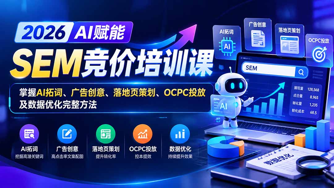 （20706期）【无水印】2026AI赋能SEM竞价培训课：掌握AI拓词、广告创意、落地页策划、OCPC投放及数据优化完整方法 - 臻优资源网