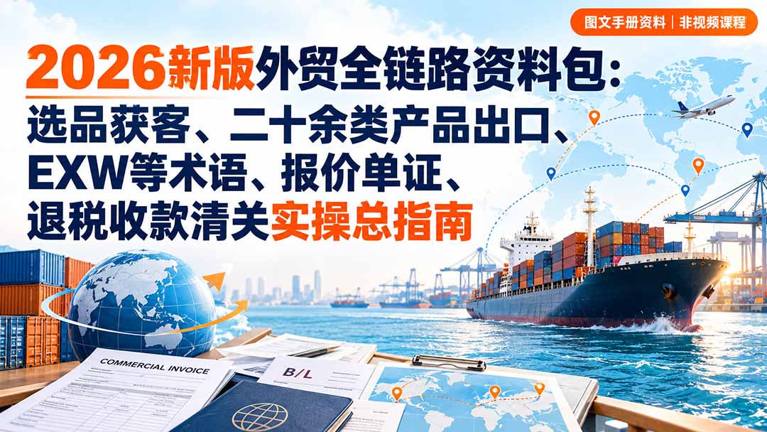 （20722期）2026新版外贸全链路资料包：选品获客、二十余类产品出口、EXW等术语、报价单证、退税收款清关实操总指南 - 臻优资源网