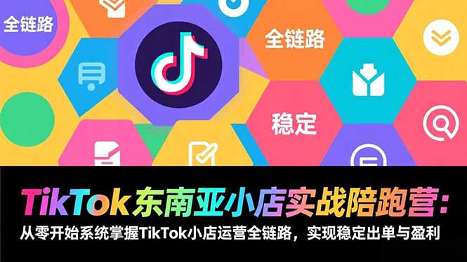 （17037期）TikTok东南亚小店实战陪跑营：从零开始系统掌握TikTok小店运营全链路，实现稳定出单与盈利 - 臻优资源网