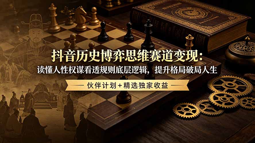 （19116期）抖音历史博弈思维赛道变现：读懂人性权谋看透规则底层逻辑，提升格局破局人生，伙伴计划+精选独家收益 - 臻优资源网