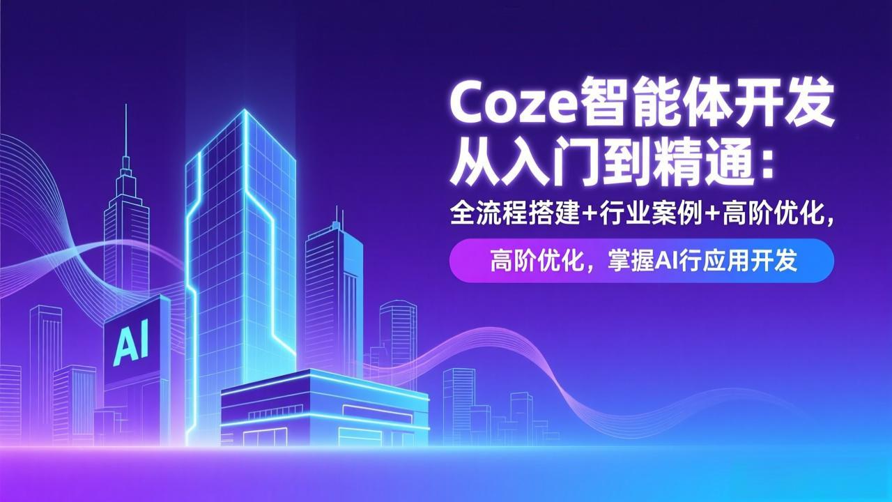 （17199期）Coze智能体开发从入门到精通：全流程搭建+行业案例+高阶优化，掌握AI应用开发 - 臻优资源网