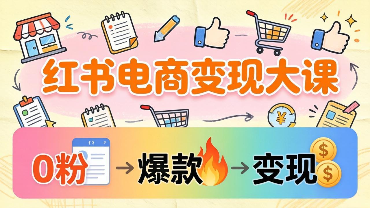 （17843期）小红书电商变现大课：3个月37万实操拆解，0粉开店到爆款笔记全流程 - 臻优资源网