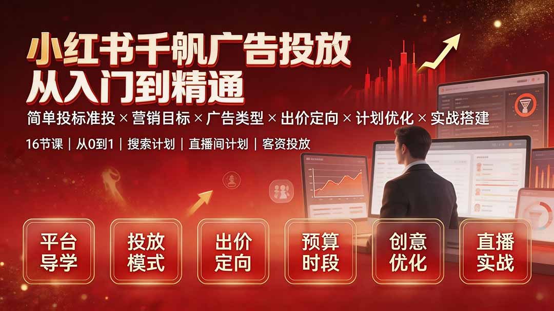 （19596期）小红书千帆广告投放从入门到精通：简单投标准投×营销目标×广告类型×出价定向×计划优化×实战搭建 - 臻优资源网