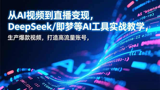 （17001期）从AI视频到直播变现，DeepSeek/即梦等AI工具实战教学，生产爆款视频，打造高流量账号 - 臻优资源网