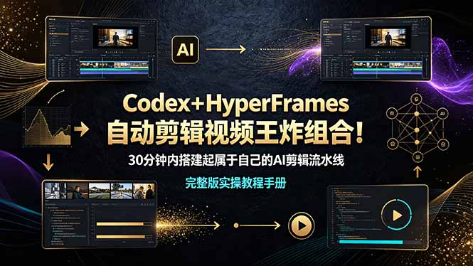 （19178期）Codex＋HyperFrames自动剪辑视频王炸组合！30分钟内搭建起属于自己的AI剪辑流水线（完整版实操教程手册） - 臻优资源网