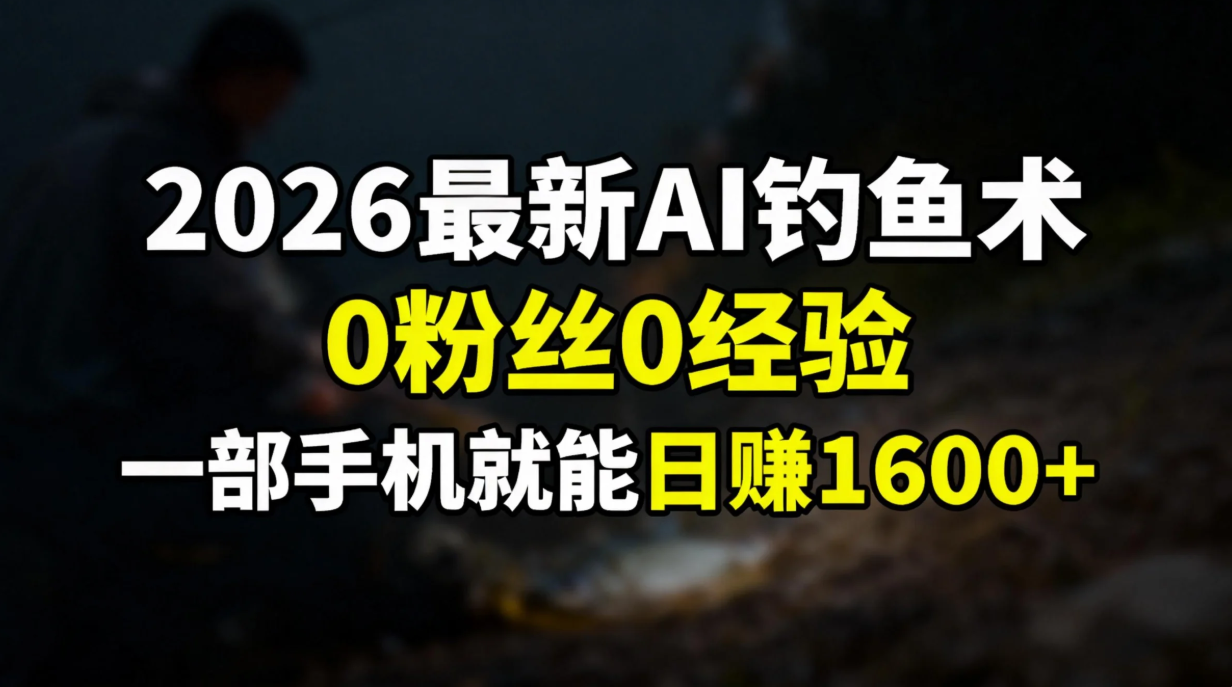 （17084期）2026最新AI钓鱼术:0粉丝0经验，一部手机就能开启赚钱模式 - 臻优资源网