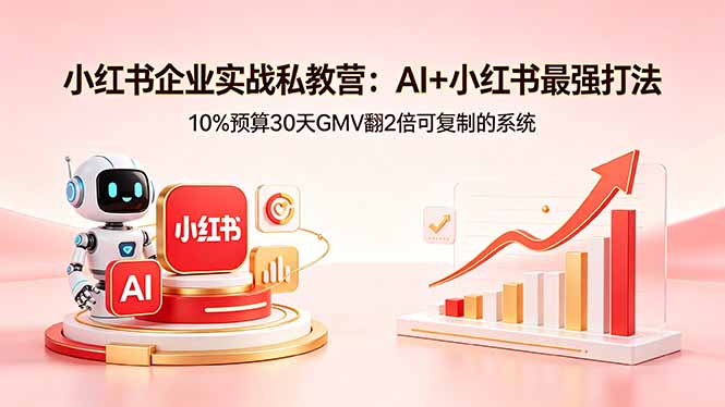 （18335期）小红书企业实战私教营：AI+小红书最强打法，10%预算30天GMV翻2倍可复制的系统 - 臻优资源网