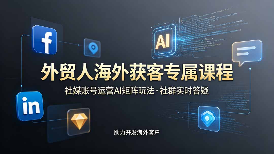 （19068期）外贸人海外获客专属课程-更新6月，讲解社媒账号运营AI矩阵玩法，社群实时答疑助力开发海外客户 - 臻优资源网