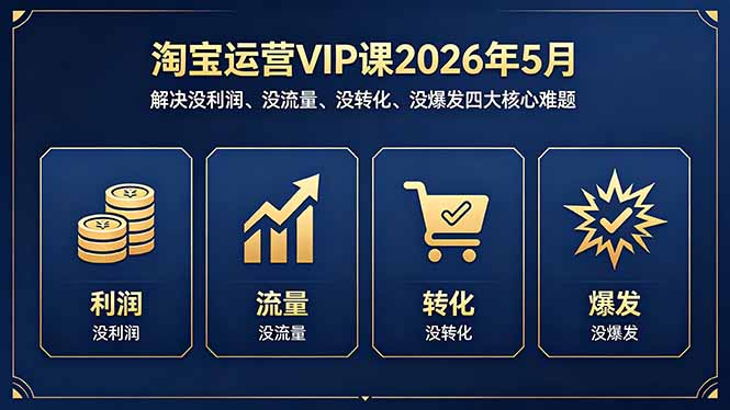 （18338期）淘宝运营VIP课2026年5月：解决没利润、没流量、没转化、没爆发四大核心难题 - 臻优资源网
