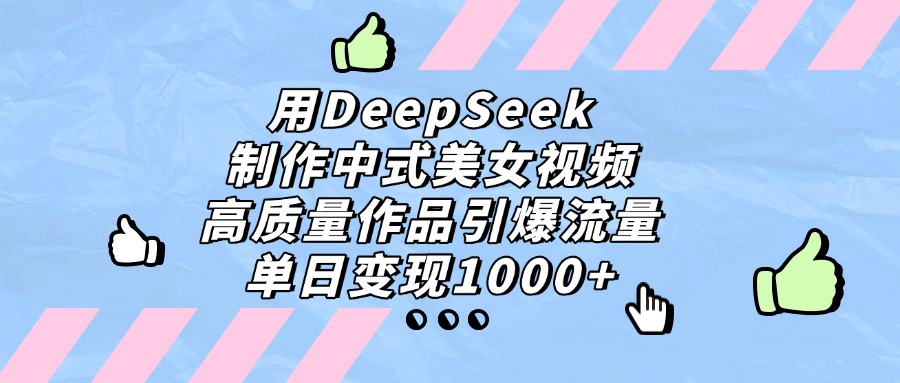 用DeepSeek制作中式美女视频，单日变现1000+，高质量作品引爆流量 - 臻优资源网