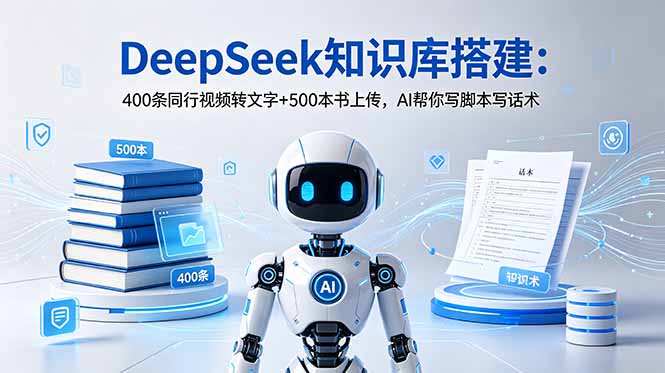 （18903期）DeepSeek知识库搭建：400条同行视频转文字+500本书上传，AI帮你写脚本写话术 - 臻优资源网
