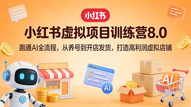 （17742期）小红书虚拟项目训练营8.0：跑通AI全流程，从养号到开店发货，打造高利润虚拟店铺 - 臻优资源网