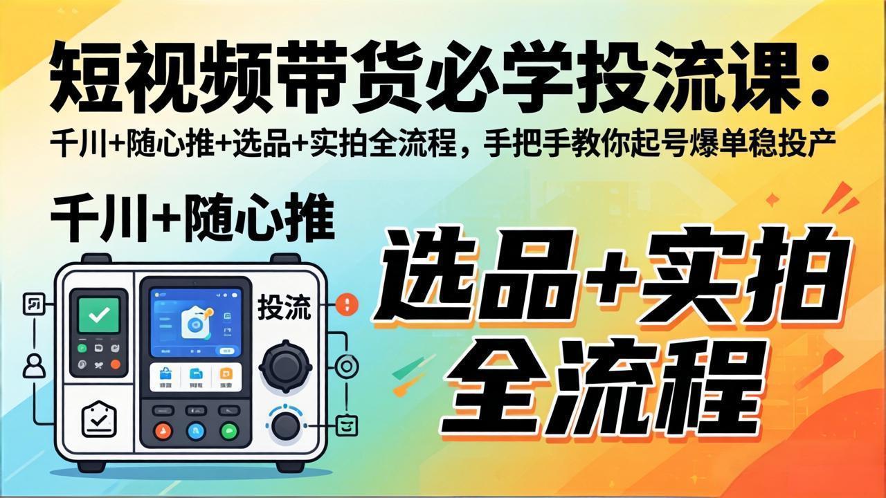 （17903期）短视频带货必学投流课：千川+随心推+选品+实拍全流程，手把手教你起号爆单稳投产 - 臻优资源网