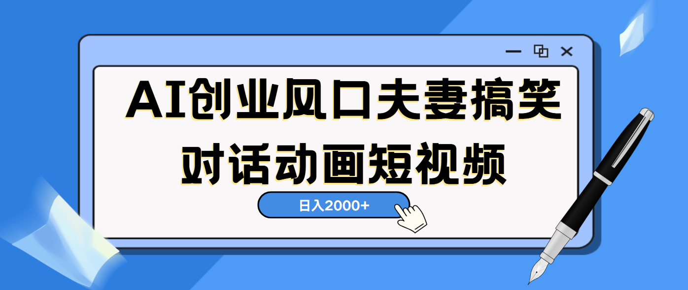 AI短视频创业风口！夫妻搞笑对话，动画短视频5分钟做一条，轻松日入2000（可矩阵放大） - 臻优资源网