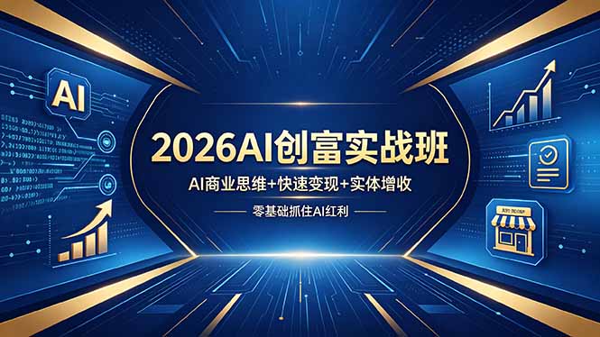（18318期）2026AI创富实战班，AI商业思维+快速变现+实体增收，零基础抓住AI红利 - 臻优资源网