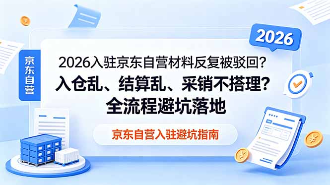（18856期）2026入驻京东自营材料反复被驳回？入仓乱、结算乱、采销不搭理？全流程避坑落地 - 臻优资源网