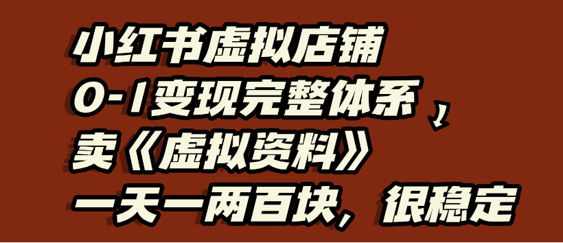 小红书虚拟店铺0-1变现完整体系，虚拟资料，一天一两百块，很稳定 - 臻优资源网