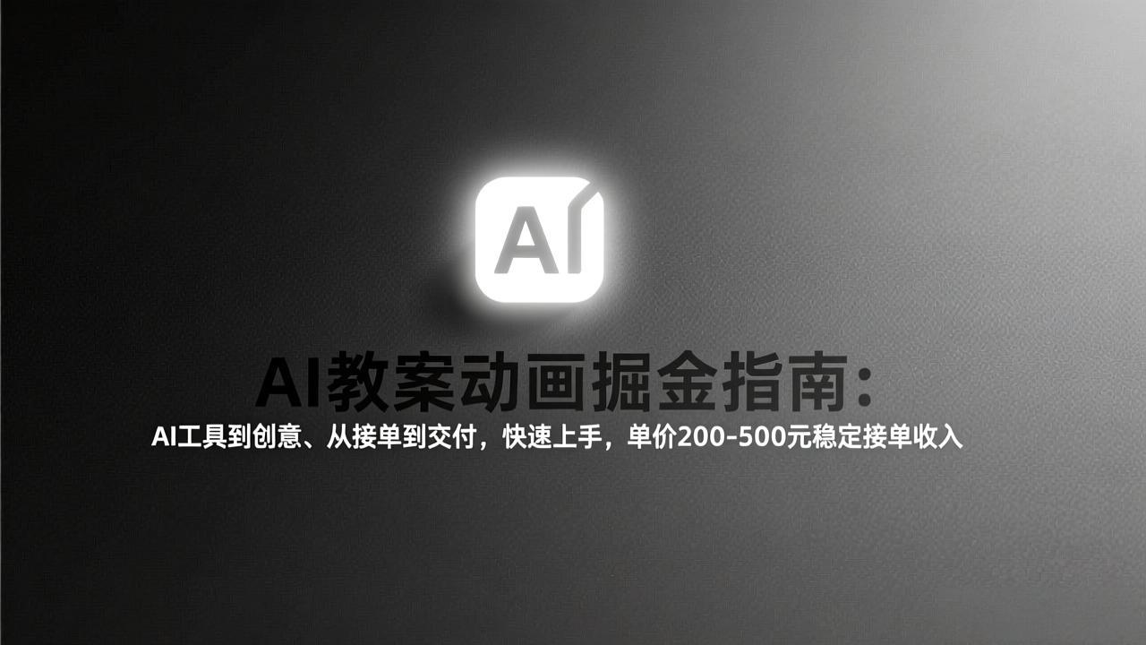 （17349期）AI教案动画掘金指南：从工具到创意、从接单到交付，快速上手，单价200-500元稳定接单收入 - 臻优资源网