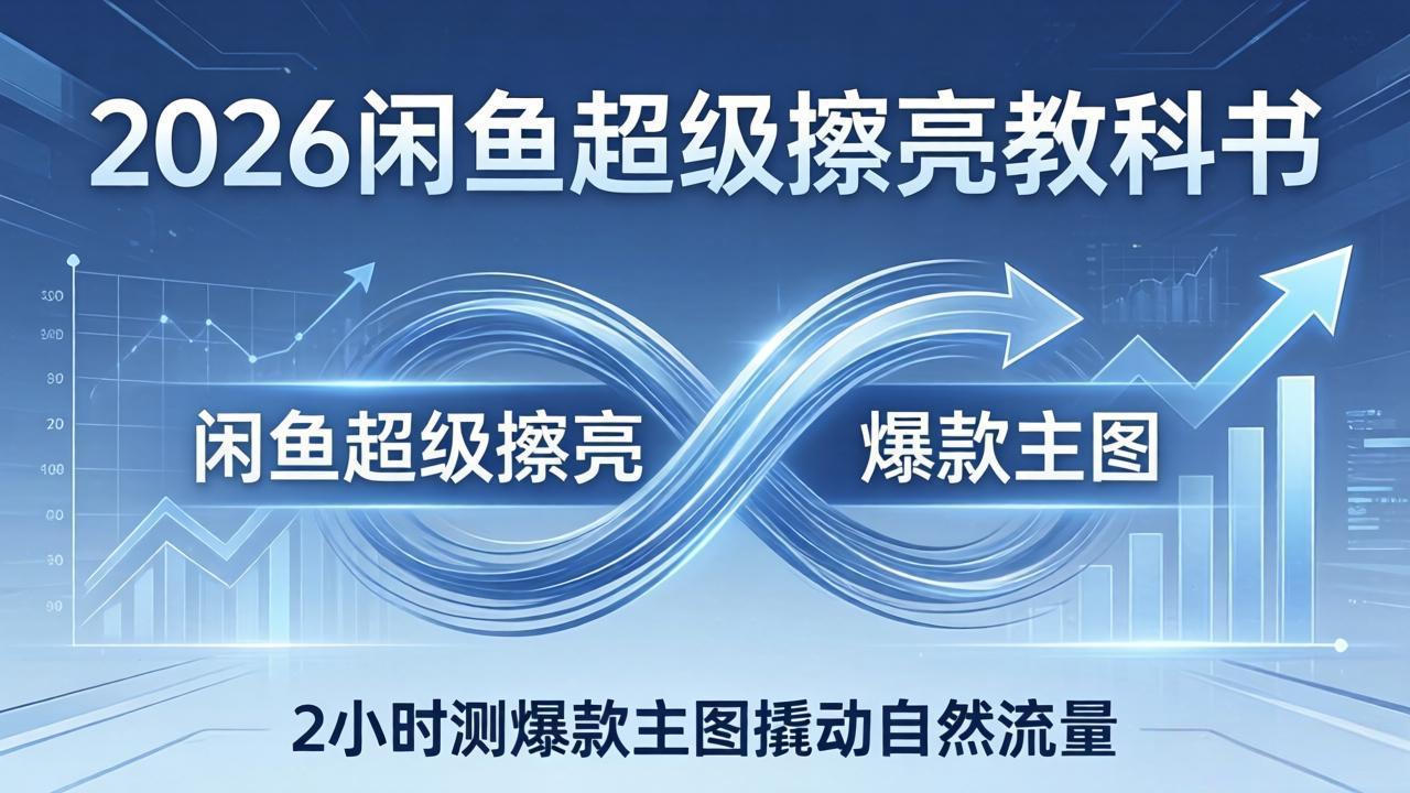 （17804期）2026闲鱼超级擦亮教科书：底层逻辑出价×转化率，2小时测爆款主图撬动自然流量 - 臻优资源网
