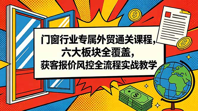 （18777期）门窗行业专属外贸通关课程，六大板块全覆盖，获客报价风控全流程实战教学 - 臻优资源网