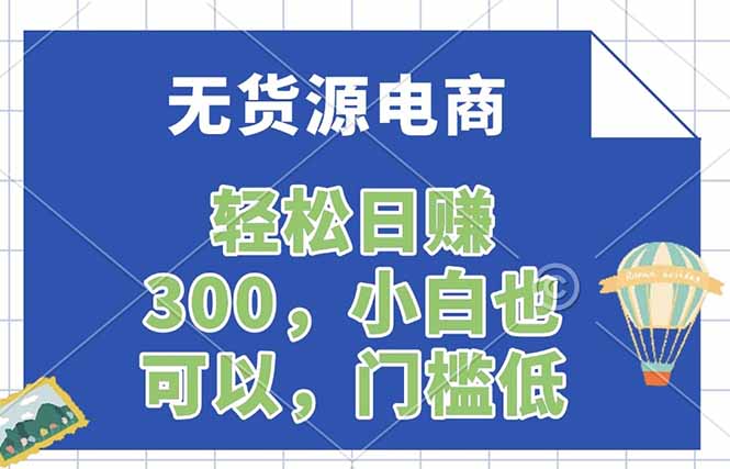 （17983期）无货源电商，一件代发，日赚300，附详细实操教程 - 臻优资源网