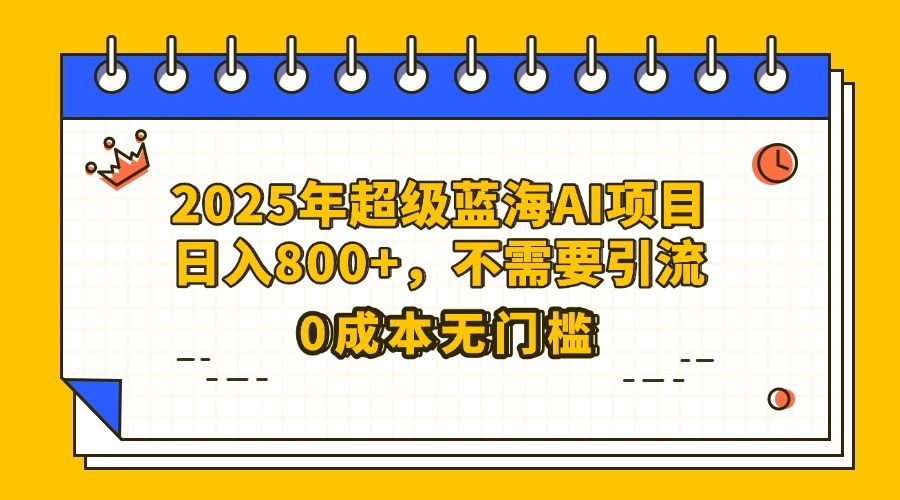 25年超级蓝海AI项目日入800+，不需要引流零成本 - 臻优资源网