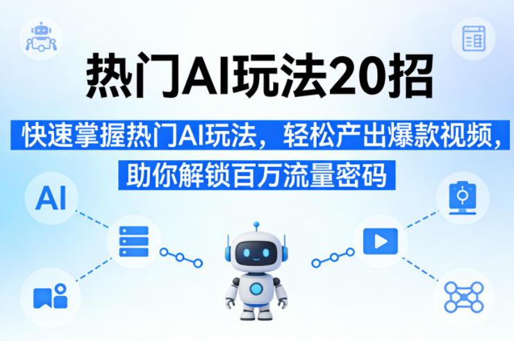 热门AI玩法20招，快速掌握热门AI玩法，轻松产出爆款视频，助你解锁百万流量密码 - 臻优资源网