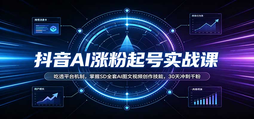 抖音AI涨粉起号实战课：吃透平台机制，掌握SD全套AI图文视频创作技能，30天冲刺千粉 - 臻优资源网