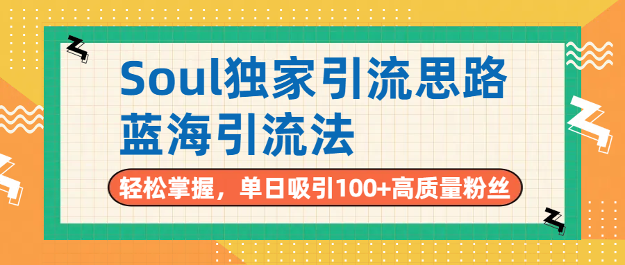 Soul独家引流思路，单日吸引100+高质量粉丝，蓝海引流法，轻松掌握 - 臻优资源网