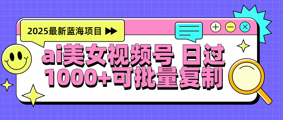 2025年最新蓝海项目 ai美女视频号 日入1000+ 可批量复制 - 臻优资源网