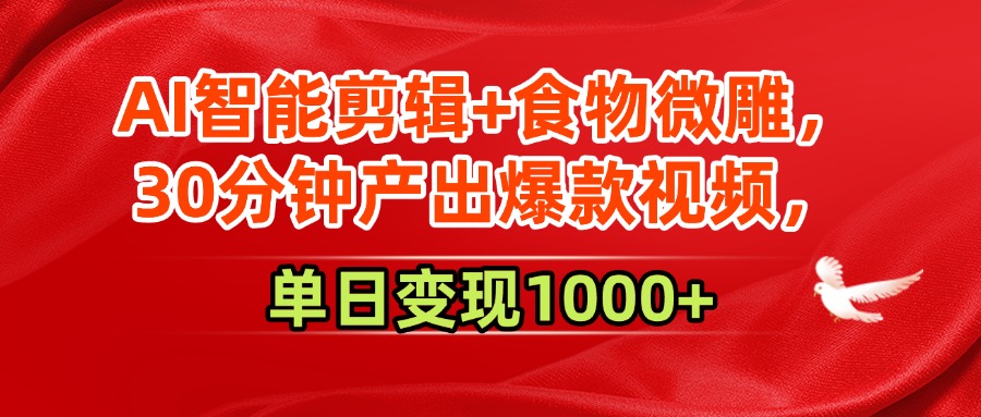 AI智能剪辑+食物微雕，30分钟产出爆款视频，单日变现1000+ - 臻优资源网