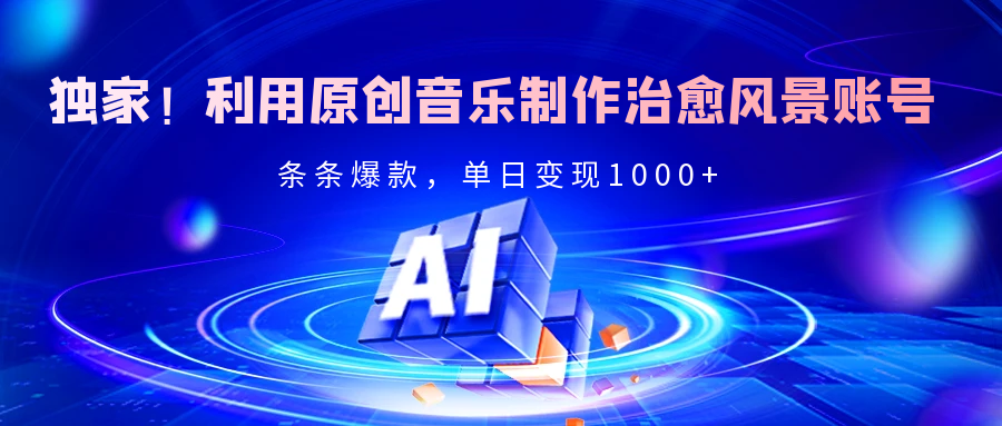 独家!利用原创音乐制作治愈风景账号,条条爆款,单日变现2000+ - 臻优资源网