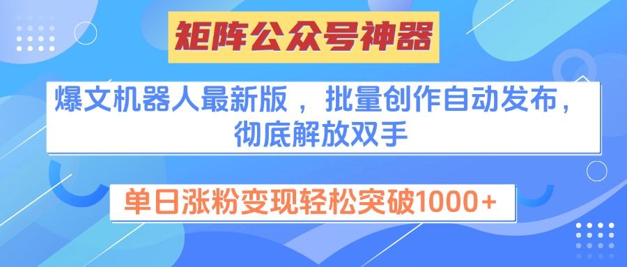 矩阵公众号神器,爆文机器人最新版 ,批量创作自动发布,彻底解放双手,单日涨粉变现轻松突破1000+ - 臻优资源网