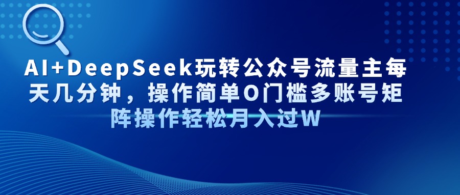 Al+Deepseek玩转公众号流量主每天几分钟，操作简单0门槛多账号矩阵操作轻松月入过W - 臻优资源网